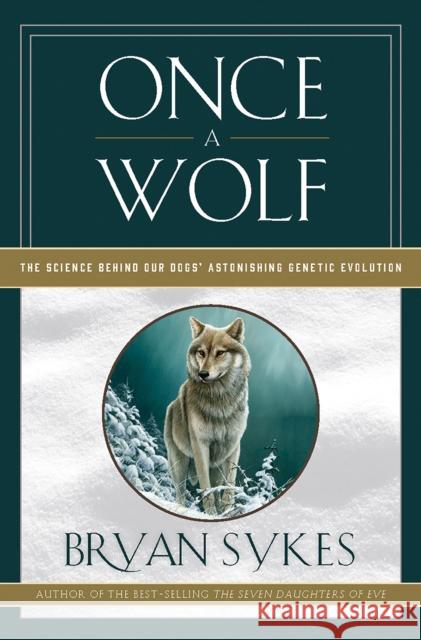 Once a Wolf: The Science Behind Our Dogs' Astonishing Genetic Evolution Sykes, Bryan 9781631493799