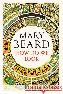 How Do We Look: The Body, the Divine, and the Question of Civilization Mary Beard 9781631494406