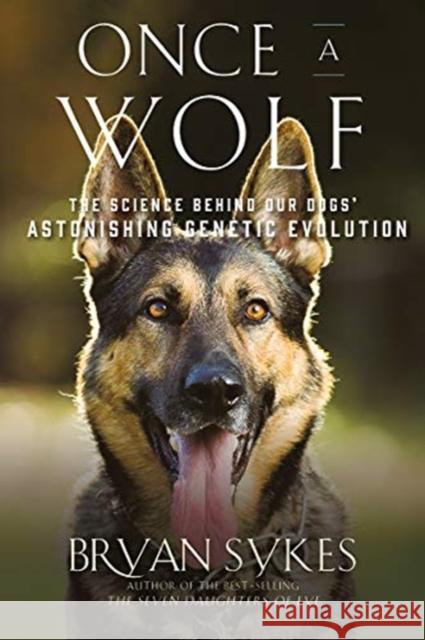 Once a Wolf: The Science Behind Our Dogs' Astonishing Genetic Evolution Sykes, Bryan 9781631496615