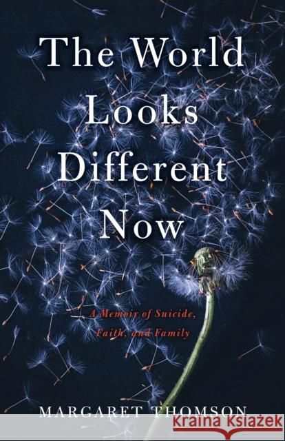 The World Looks Different Now: A Memoir of Suicide, Faith, and Family Thomson, Margaret 9781631526930