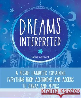 Dreams Interpreted: A Bedside Handbook Explaining Everything from Accordions and Acorns to Zebras and Zippers Cornwall, Lizzie 9781631584350