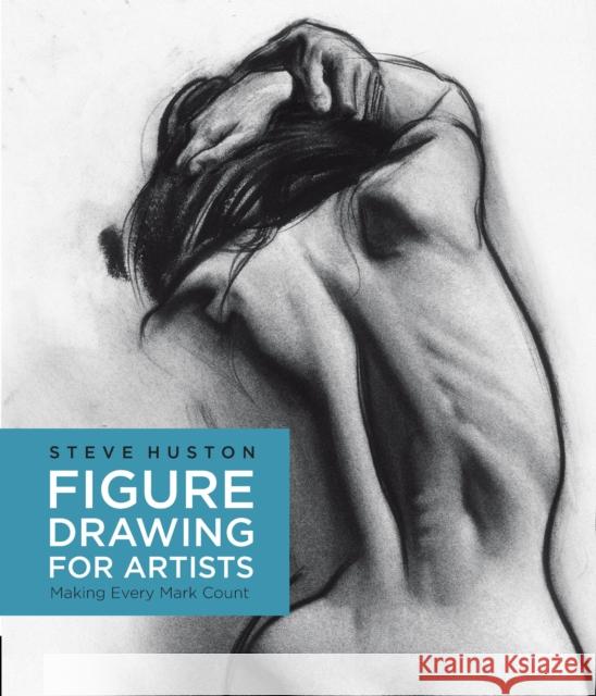Figure Drawing for Artists: Making Every Mark Count Steve Huston 9781631590658 Rockport Publishers Inc.
