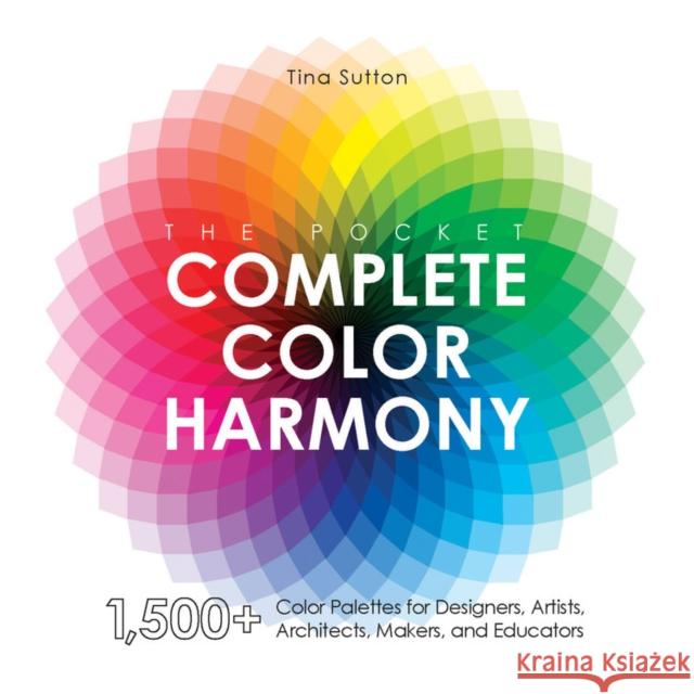 The Pocket Complete Color Harmony: 1,500 Plus Color Palettes for Designers, Artists, Architects, Makers, and Educators Sutton, Tina 9781631599200 Rockport Publishers
