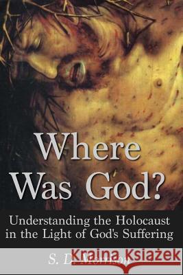Where Was God?: Understanding the Holocaust in the Light of God's Suffering S D Morrison 9781631740824 Beloved Publishing LLC