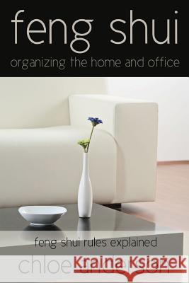 Feng Shui: Organizing the Home and Office Feng Shui Rules Explained Chloe Anderson 9781631870835 Speedy Publishing LLC