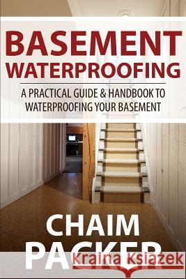 Basement Waterproofing: A Practical Guide & Handbook to Waterproofing Your Basement Packer, Chaim 9781631879883 Speedy Publishing Books