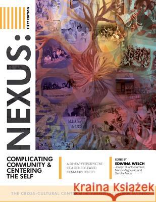 Nexus: Complicating Community and Centering the Self: A 20 Year Retrospective of a College-Based Community Center Edwina Welch Joseph Ruanto-Ramirez Nancy Magpusao 9781631894442