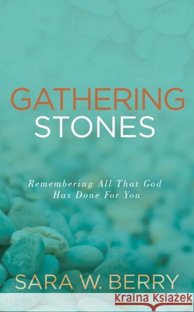 Gathering Stones: Remembering All That God Has Done for You Sara Berry 9781631956157 Morgan James Faith
