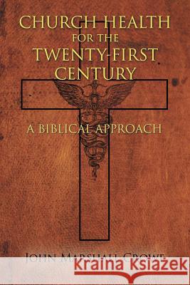Church Health for the Twenty-First Century: A Biblical Approach John Marshall Crowe 9781632132864