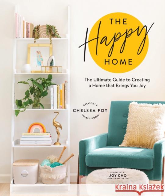 The Happy Home: The Ultimate Guide to Creating a Home That Brings You Joy Foy, Chelsea 9781632174611 Sasquatch Books