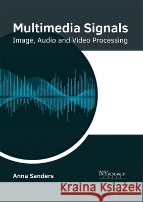 Multimedia Signals: Image, Audio and Video Processing Anna Sanders 9781632385291 NY Research Press