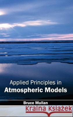 Applied Principles in Atmospheric Models Bruce Mullan 9781632390783