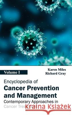 Encyclopedia of Cancer Prevention and Management: Volume I (Contemporary Approaches in Cancer Treatment) Karen Miles Richard Gray 9781632411266