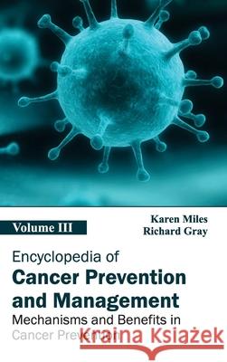Encyclopedia of Cancer Prevention and Management: Volume III (Mechanisms and Benefits in Cancer Prevention) Karen Miles Richard Gray 9781632411280
