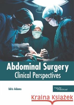 Abdominal Surgery: Clinical Perspectives Idris Adams 9781632416179 Hayle Medical