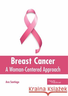 Breast Cancer: A Woman-Centered Approach Ava Santiago 9781632416902 Hayle Medical