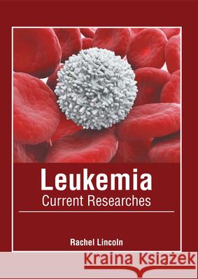 Leukemia: Current Researches Rachel Lincoln 9781632428998 Foster Academics