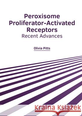 Peroxisome Proliferator-Activated Receptors: Recent Advances Olivia Pitts 9781632429100