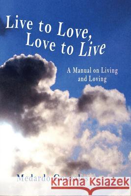 Live to Love, Love to Live: A Manual on Living and Loving Medardo Gonzales 9781632932556