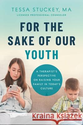 For the Sake of Our Youth: A Therapist's Perspective on Raising Your Family in Today's Culture M a Lpc Stuckey 9781632992871 River Grove Books