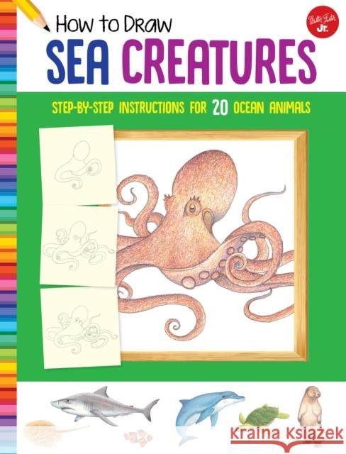 How to Draw Sea Creatures: Step-by-step instructions for 20 ocean animals Walter Foster Jr. Creative Team 9781633227569