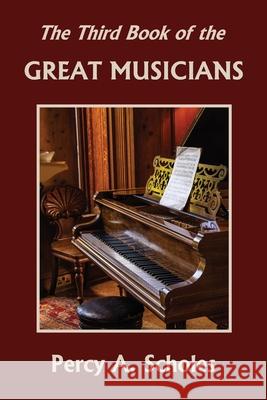 The Third Book of the Great Musicians (Yesterday's Classics) Percy a. Scholes 9781633341302 Yesterday's Classics