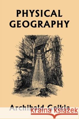 Physical Geography (Yesterday's Classics) Archibald Geikie 9781633341364