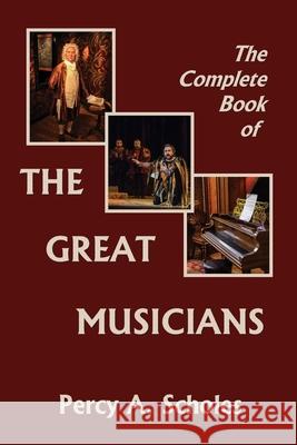 The Complete Book of the Great Musicians (Yesterday's Classics) Percy a Scholes 9781633341418 Yesterday's Classics