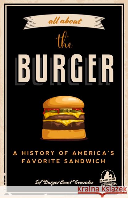 All about the Burger: A History of America's Favorite Sandwich (Burger America & Burger History, for Fans of the Ultimate Burger and the Gre Gonzalez, Sef 9781633539624 Mango