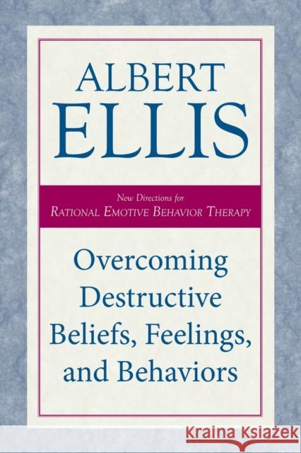 Overcoming Destructive Beliefs, Feelings, and Behaviors: New Directions for Rational Emotive Behavior Therapy Albert Ellis 9781633889033