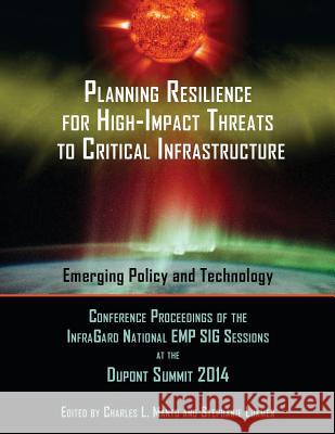 Planning Resilience for High-Impact Threats to Critical Infrastructure: Conference Proceedings InfraGard National EMP SIG Sessions at the 2014 Dupont Lokmer, Stephanie 9781633912618 Westphalia Press