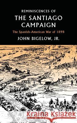 Reminiscences of the Santiago Campaign: The Spanish-American War of 1898 John, Jr. Bigelow 9781633916487