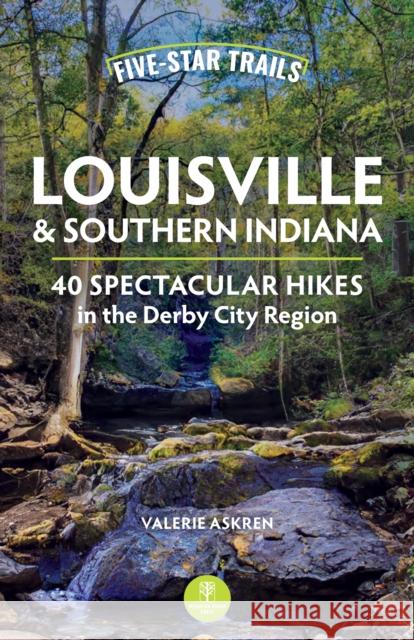 Five-Star Trails: Louisville and Southern Indiana: 40 Spectacular Hikes in the Derby City Region Valerie Askren 9781634043564