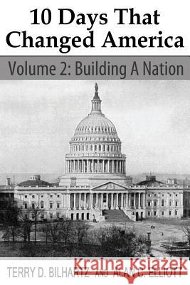 10 Days That Changed America, Volume 2: Building a Nation Terry D. Bilhartz Alan C. Elliott 9781634320054