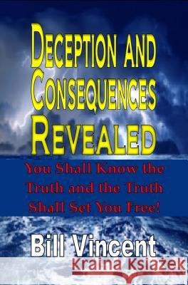 Deception and Consequences Revealed: You Shall Know the Truth and the Truth Shall Set You Free Vincent, Bill 9781634432603 Revival Waves of Glory Books & Publishing