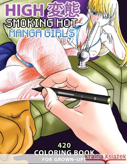 High Hentai: Smoking Hot Manga Girls: 420 Coloring Book for Grown-Ups Lika Kali 9781634434317