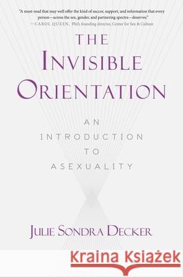 The Invisible Orientation: An Introduction to Asexuality * Next Generation Indie Book Awards Winner in Lgbt * Julie Sondra Decker 9781634502436