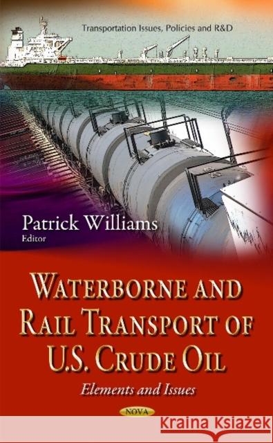 Waterborne & Rail Transport of U.S. Crude Oil: Elements & Issues Patrick Williams 9781634630030 Nova Science Publishers Inc