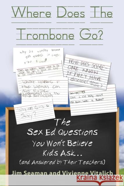 WHERE DOES THE TROMBONE GO? The Sex Ed Questions You Won't Believe Kids Ask (and answered by their teachers) Seaman, Jim 9781634917704
