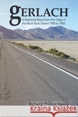 Gerlach: Boyhood Story from the Edge of the Black Rock Desert 1950 to 1952 Richard Phillips Neely 9781634921053