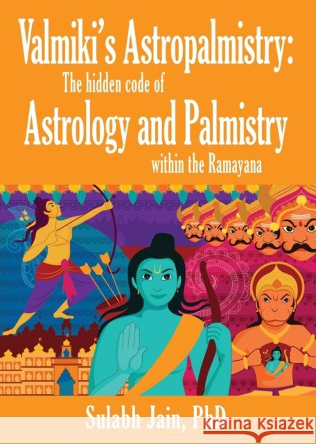 Valmiki's Astropalmistry: The Hidden Code of Astrology and Palmistry within the Ramayana Jain, Sulabh 9781634929189 Booklocker.com
