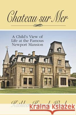 Chateau Sur Mer: A Child's View of Life at the Famous Newport Mansion Kathleen Kennedy Wood 9781634982276