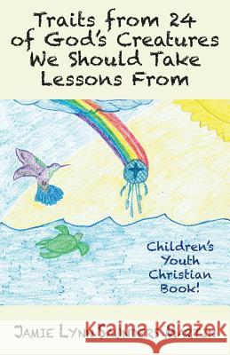 Traits from 24 of God's Creatures We Should Take Lessons From: Children's Youth Christian Book! Martin, Jamie Lynn Saunders 9781634984546