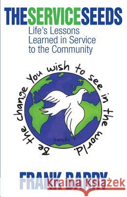 The Service Seeds: Life's Lessons Learned in Service to the Community Frank Barry 9781634985741