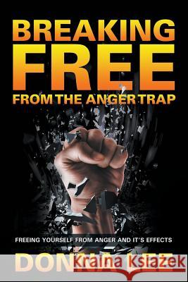 Breaking Free From The Anger Trap: Freeing Yourself From Anger And Its Effects Lee, Donna 9781635012675
