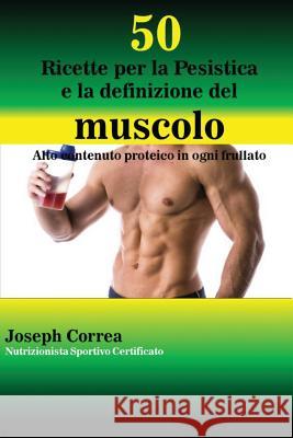 50 Ricette per la Pesistica e la definizione del muscolo: Alto contenuto proteico in ogni frullato Correa, Joseph 9781635310344 Finibi Inc
