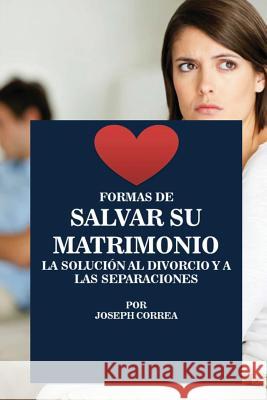 Formas de Salvar su Matrimonio: La Solución al Divorcio y a las Separaciones Correa, Joseph 9781635310504 Finibi Inc