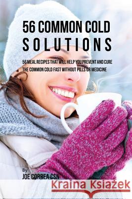 56 Common Cold Solutions: 56 Meal Recipes That Will Help You Prevent And Cure the Common Cold Fast Without Pills or Medicine Correa, Joe 9781635312584