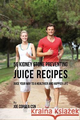 56 Kidney Stone Preventing Juice Recipes: Juice Your Way to a Healthier and happier life Correa, Joe 9781635313284