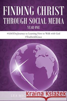 Finding Christ Through Social Media: Year One #A365DayJourney to Learning How to Walk with God #TruthwithGrace Johnson, Lea Michelle 9781635755206